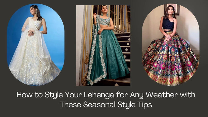 How to Style Your Lehenga for Any Weather with These Seasonal Style Tips