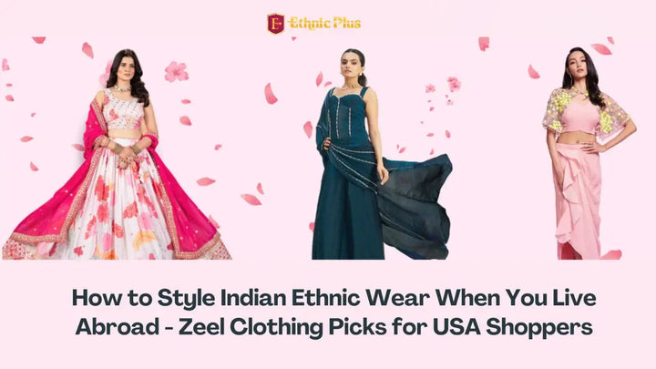 How to Style Indian Ethnic Wear When You Live Abroad - Zeel Clothing Picks for USA Shoppers