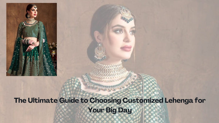 The Ultimate Guide to Choosing Customized Lehenga for Your Big Day
