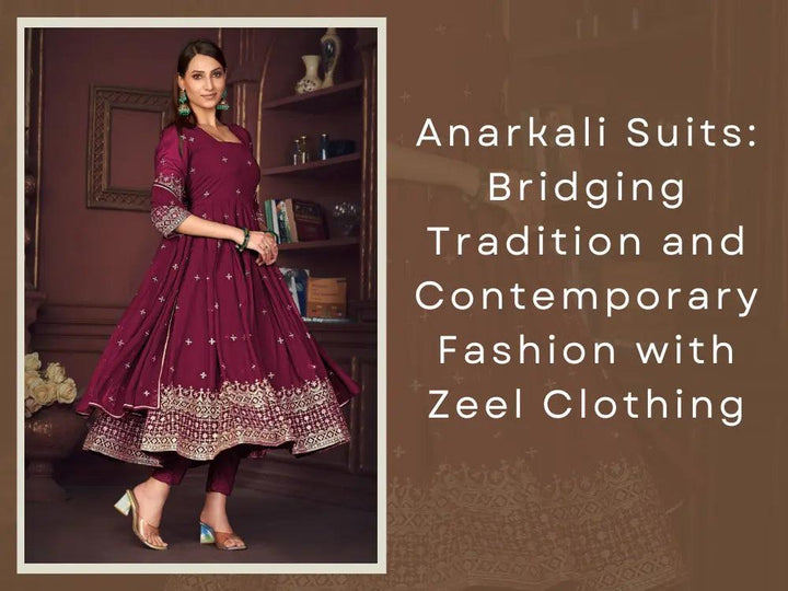 Anarkali Suits: Bridging Tradition and Contemporary Fashion with Zeel Clothing