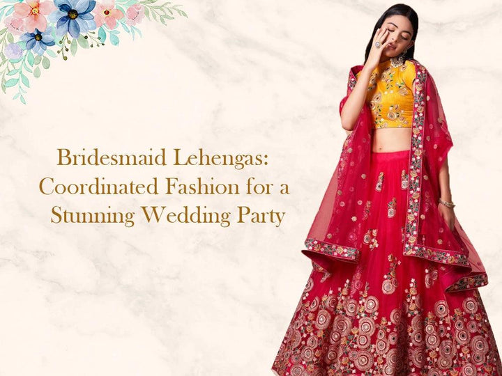 Bridesmaid Lehengas: Coordinated Fashion for a Stunning Wedding Party