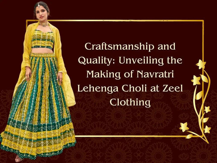 Craftsmanship and Quality: Unveiling the Making of Navratri Lehenga Choli at Zeel Clothing