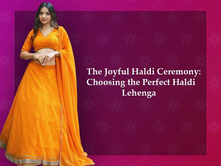The Joyful Haldi Ceremony: Choosing the Perfect Haldi Lehenga