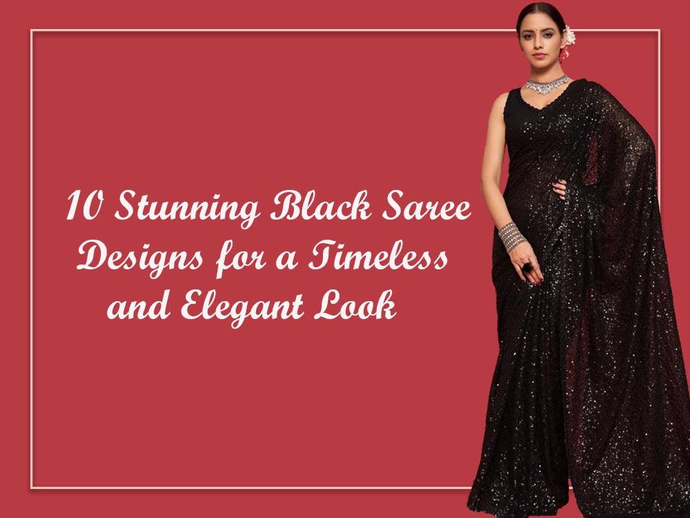 10 Stunning Black Saree Designs for a Timeless and Elegant Look