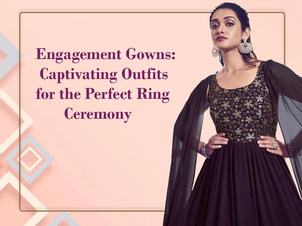 Engagement Gowns: Captivating Outfits for the Perfect Ring Ceremony