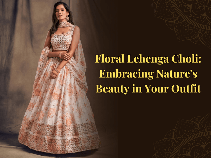 Floral Lehenga Choli: Embracing Nature's Beauty in Your Outfit