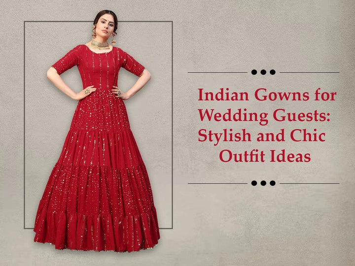 Indian Gowns for Wedding Guests: Stylish and Chic Outfit Ideas
