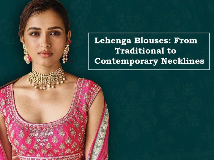 Lehenga Blouses: From Traditional to Contemporary Necklines