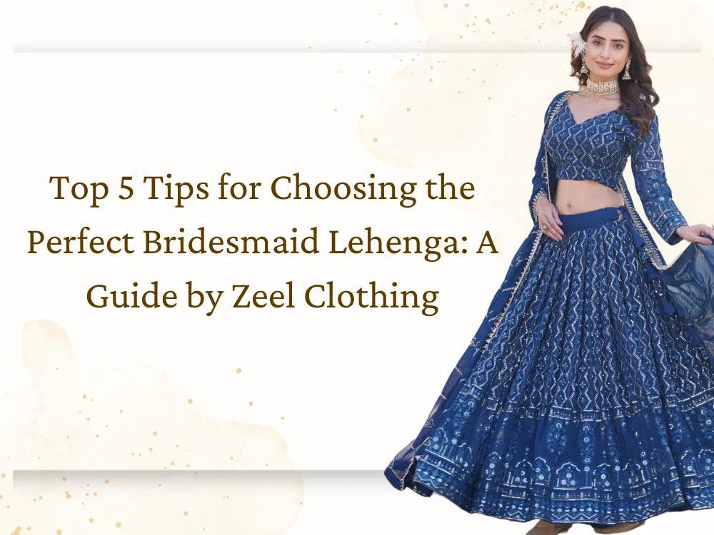 Top 5 Tips for Choosing the Perfect Bridesmaid Lehenga: A Guide by Zeel Clothing