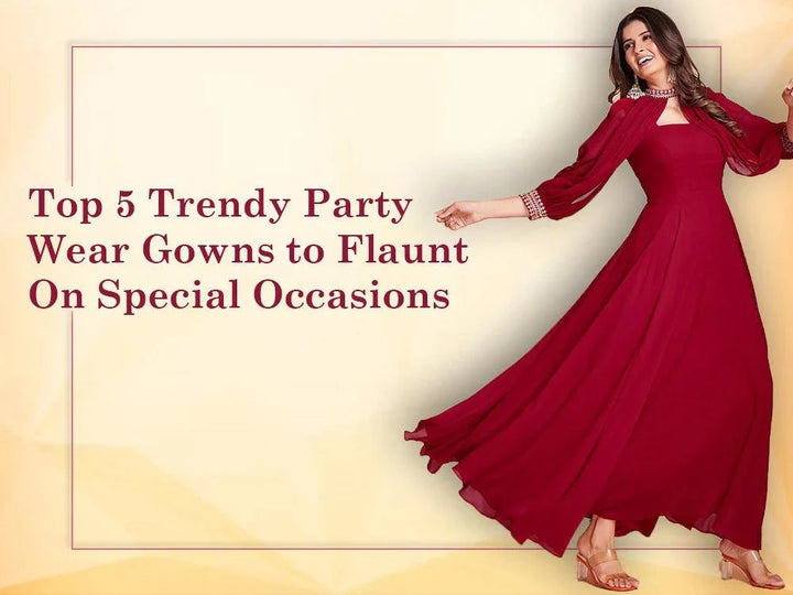 Top 5 Trendy Party Wear Gowns to Flaunt On Special Occasions