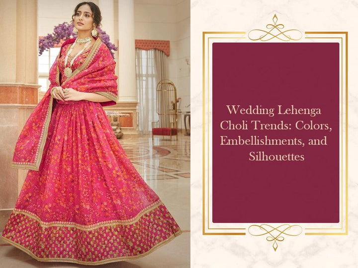 Wedding Lehenga Choli Trends: Colors, Embellishments, and Silhouettes