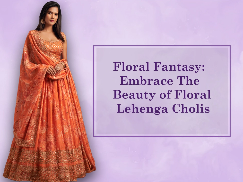 Floral Fantasy: Embrace the Beauty of Floral Lehenga Cholis