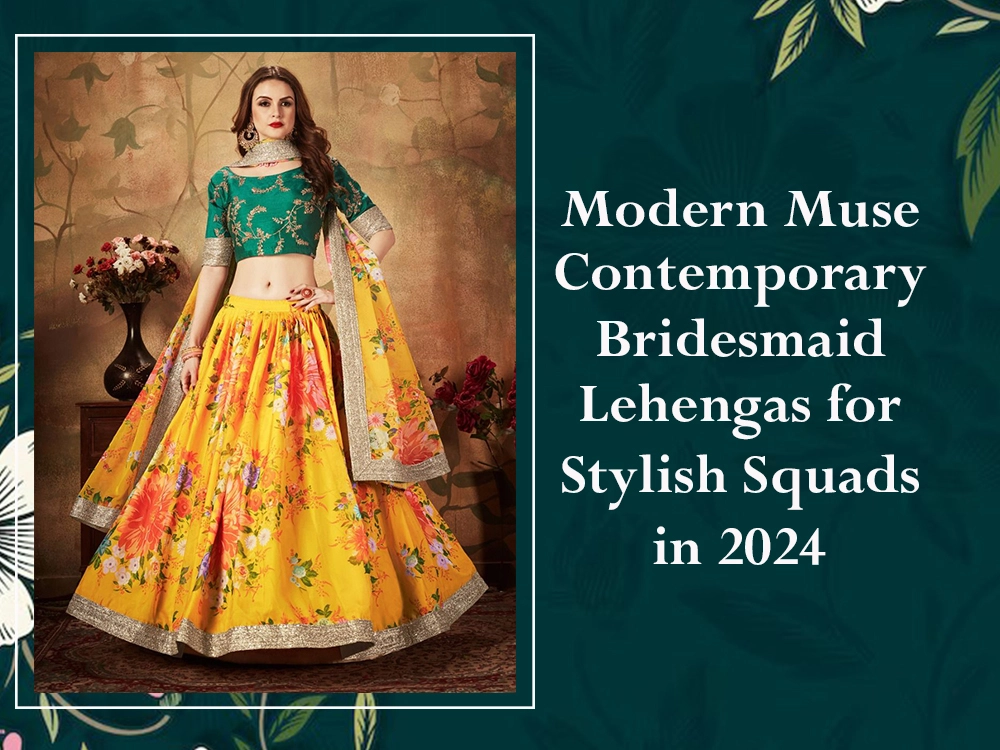 Modern Muse Contemporary Bridesmaid Lehengas for Stylish Squads in 2024