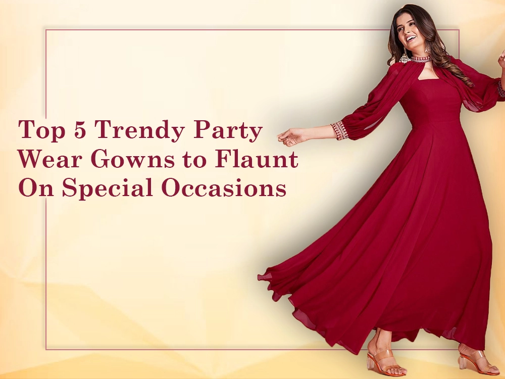 Top 5 Trendy Party Wear Gowns to Flaunt On Special Occasions