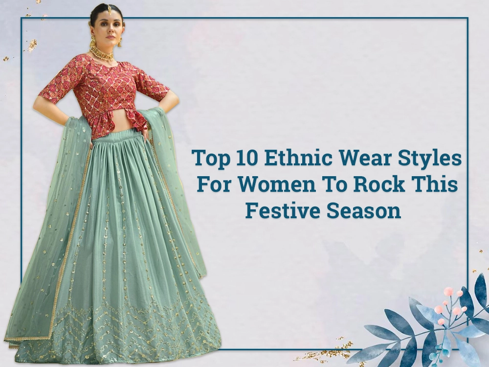 Top 10 Ethnic Wear Styles For Women To Rock This Festive Season.
