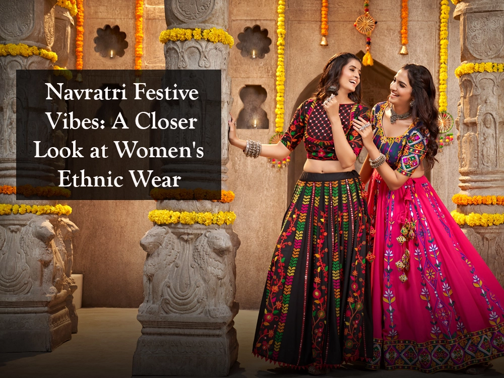 Navratri Festive Vibes: A Closer Look at Women's Ethnic Wear