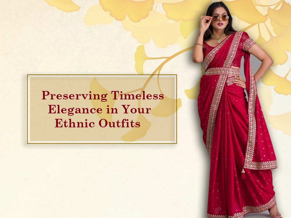 Preserving Timeless Elegance in Your Ethnic Outfits