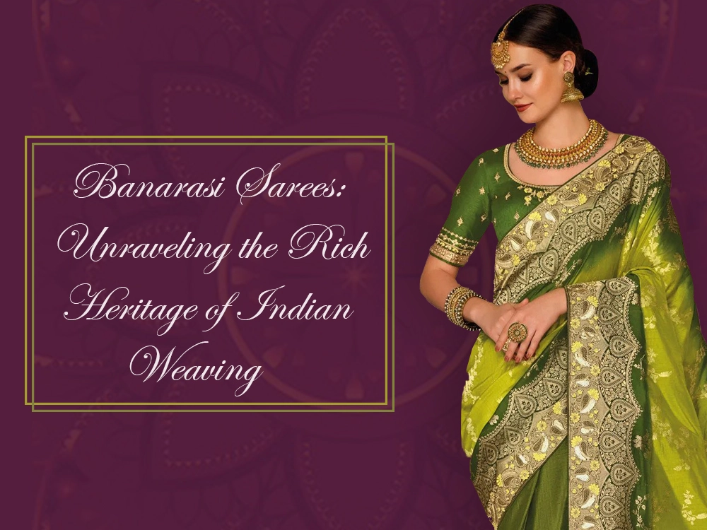 Banarasi Sarees: Unraveling the Rich Heritage of Indian Weaving