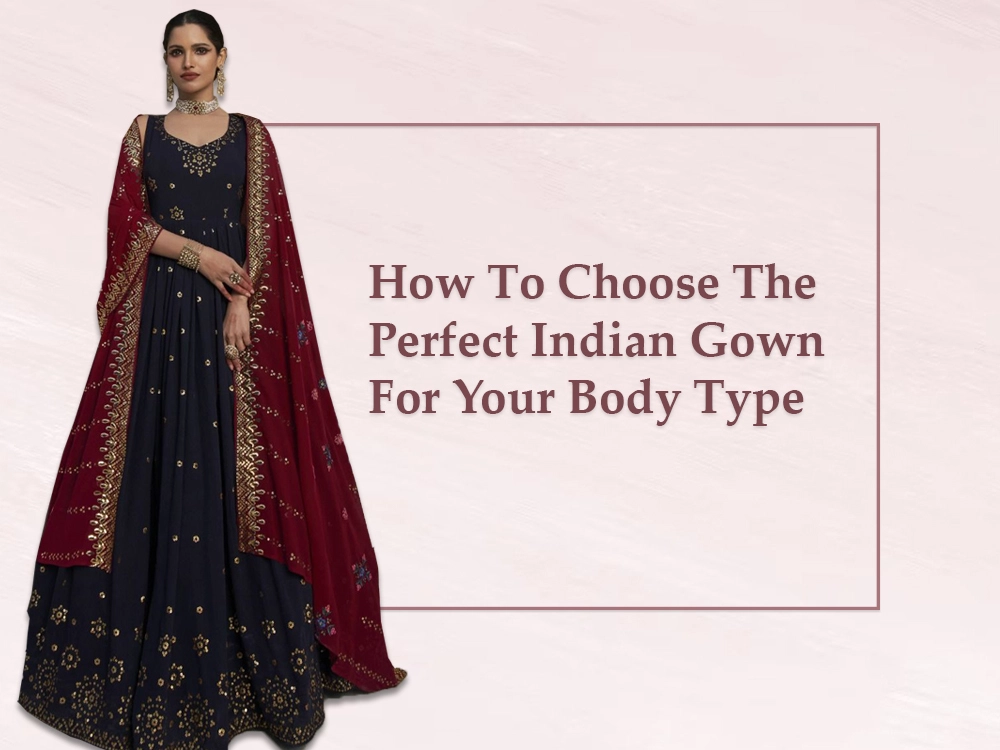 How to Choose the Perfect Indian Gown for Your Body Type