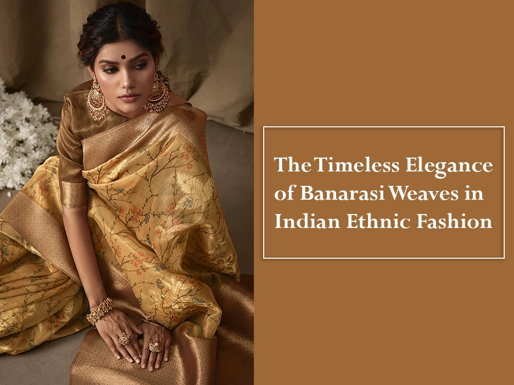 The Timeless Elegance of Banarasi Weaves in Indian Ethnic Fashion