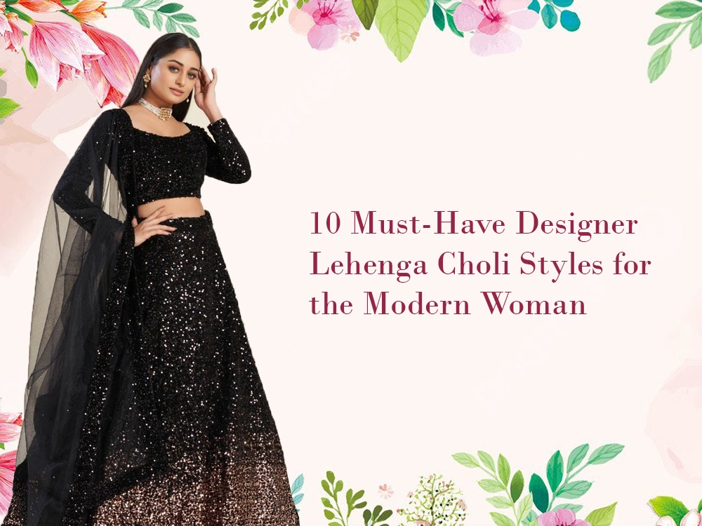 10 Must-Have Designer Lehenga Choli Styles for the Modern Woman