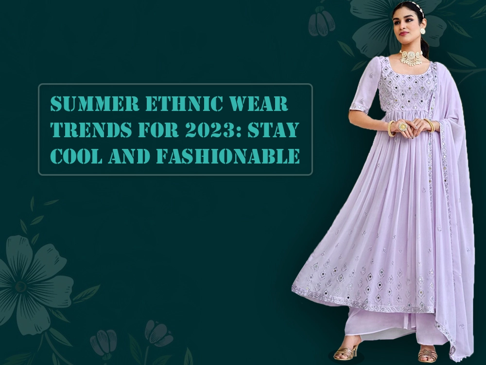 Summer Ethnic Wear Trends for 2023: Stay Cool and Fashionable