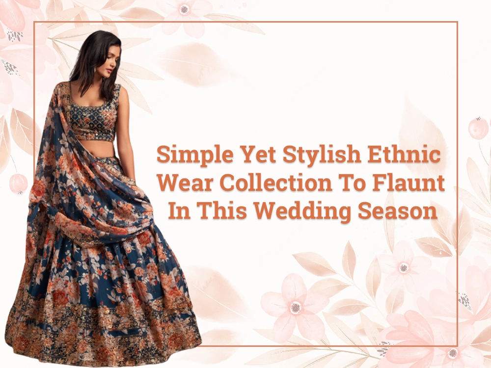 Simple yet stylish ethnic wear collection to flaunt in this wedding season